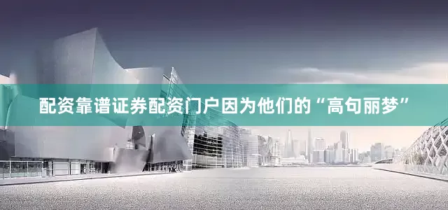 配资靠谱证券配资门户因为他们的“高句丽梦”