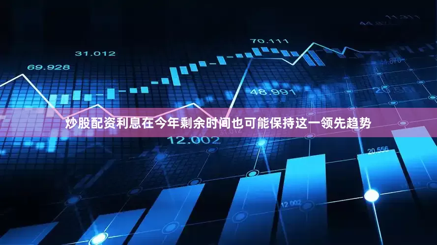 炒股配资利息在今年剩余时间也可能保持这一领先趋势