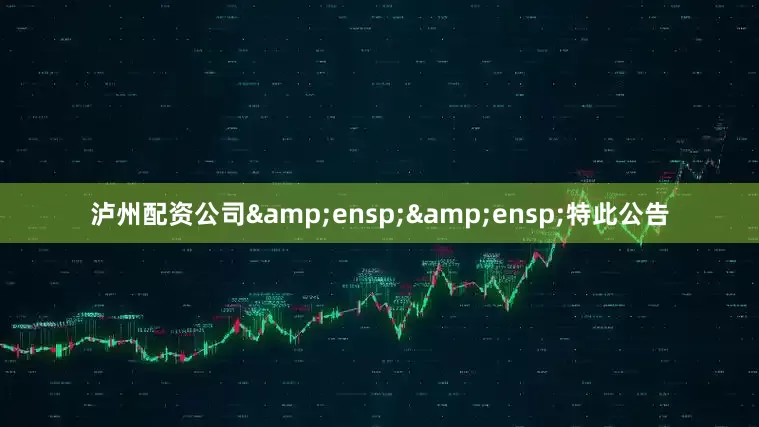 泸州配资公司&ensp;&ensp;特此公告