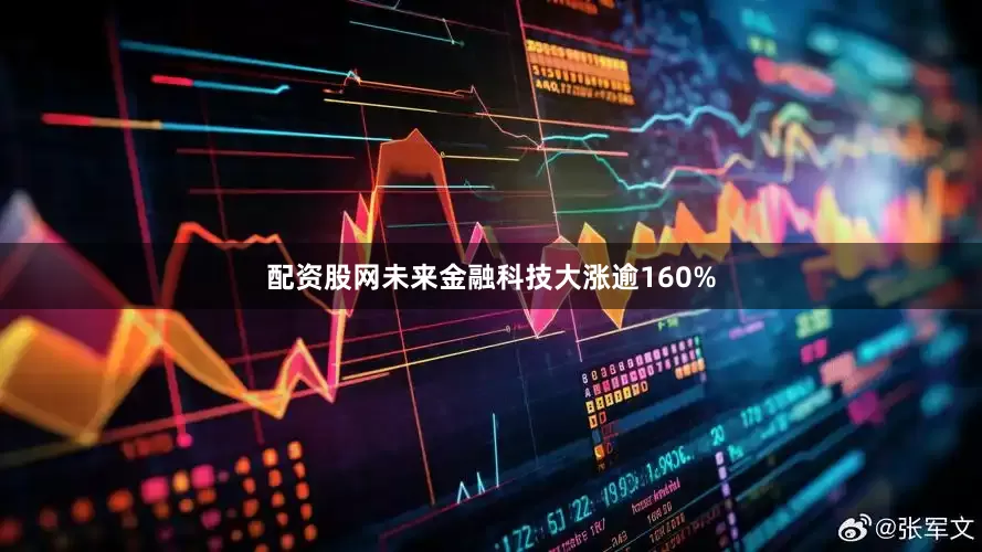 配资股网未来金融科技大涨逾160%