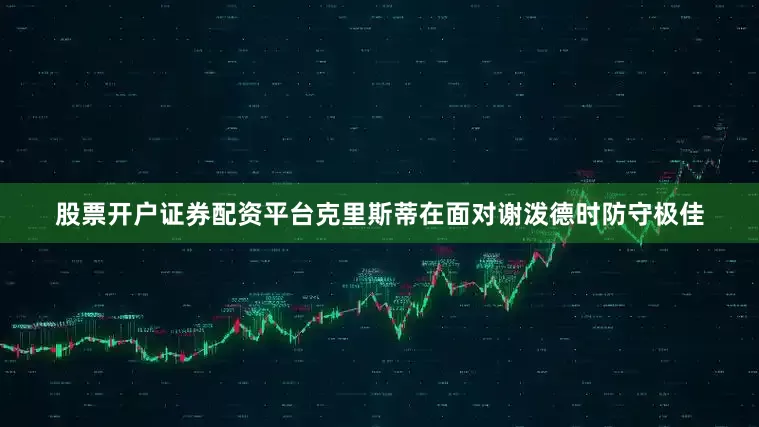 股票开户证券配资平台克里斯蒂在面对谢泼德时防守极佳