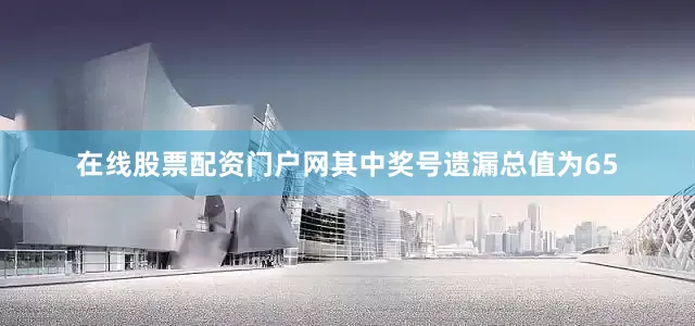 在线股票配资门户网其中奖号遗漏总值为65