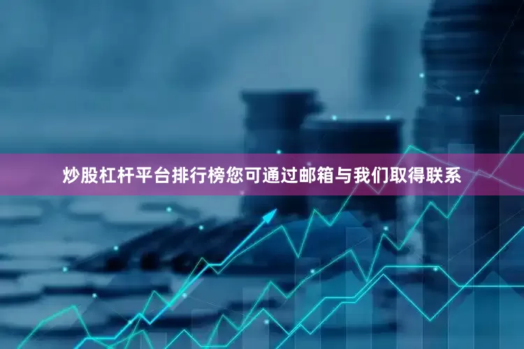 炒股杠杆平台排行榜您可通过邮箱与我们取得联系