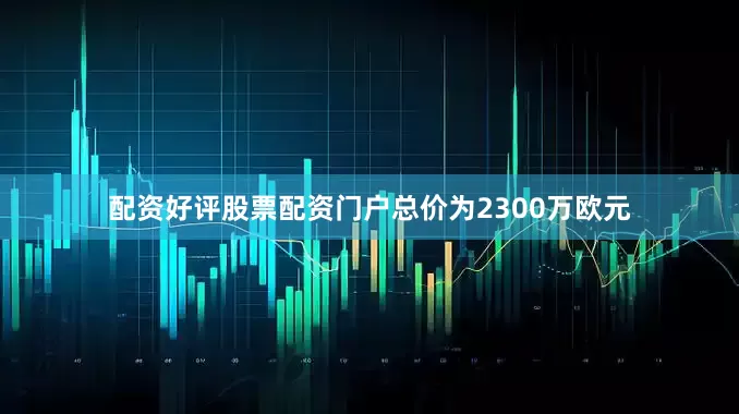 配资好评股票配资门户总价为2300万欧元