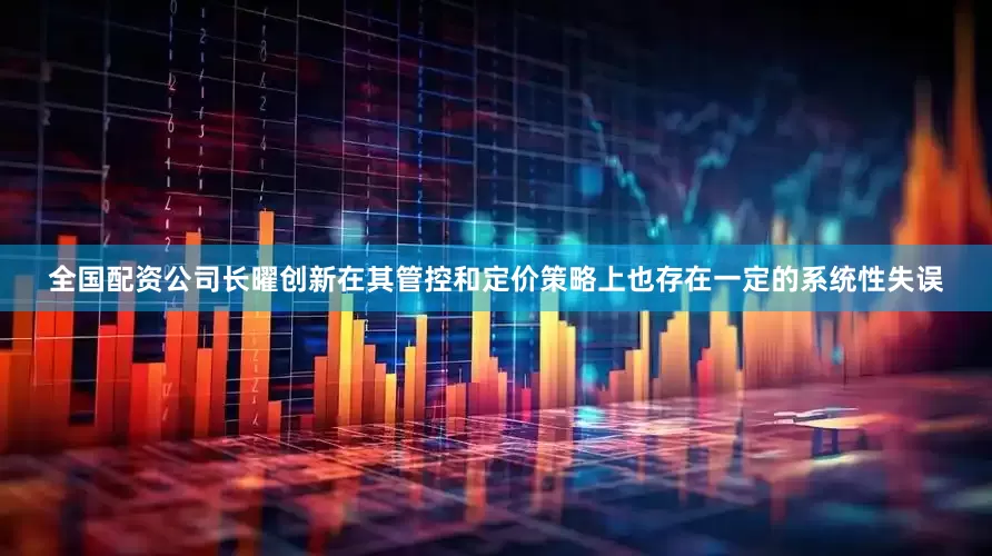 全国配资公司长曜创新在其管控和定价策略上也存在一定的系统性失误