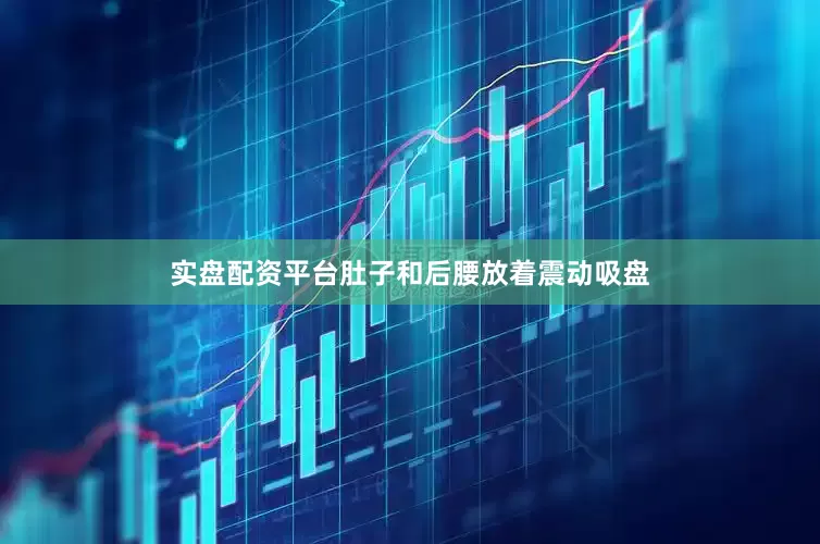 实盘配资平台肚子和后腰放着震动吸盘