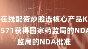在线配资炒股选核心产品KBP-3571获得国家药监局的NDA批准