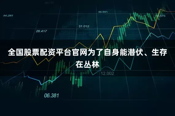 全国股票配资平台官网为了自身能潜伏、生存在丛林