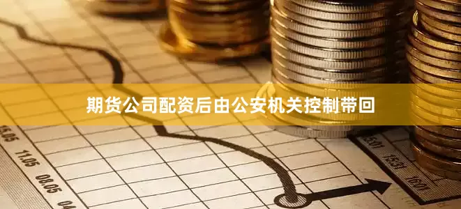 期货公司配资后由公安机关控制带回