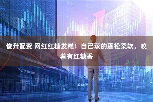 俊升配资 网红红糖发糕!自己蒸的蓬松柔软,咬着有红糖香