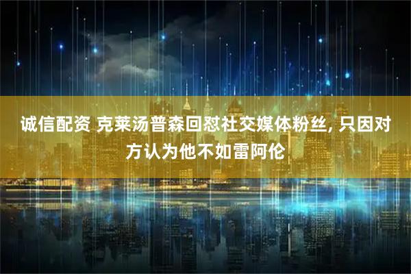 诚信配资 克莱汤普森回怼社交媒体粉丝, 只因对方认为他不如雷阿伦